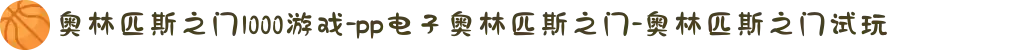 奥林匹斯之门1000游戏-pp电子奥林匹斯之门-奥林匹斯之门试玩
